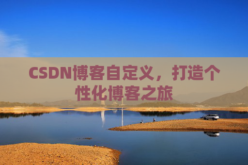 CSDN博客自定义，打造个性化博客之旅